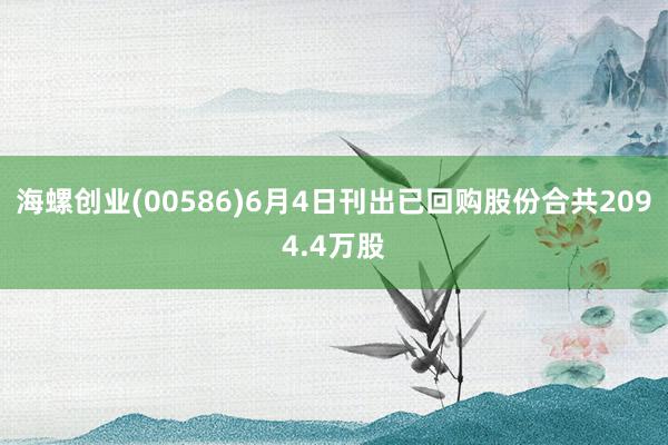 海螺创业(00586)6月4日刊出已回购股份合共2094.4万股