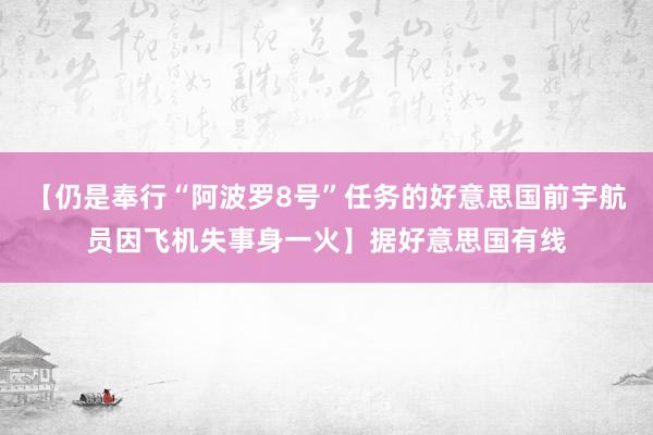 【仍是奉行“阿波罗8号”任务的好意思国前宇航员因飞机失事身一火】据好意思国有线