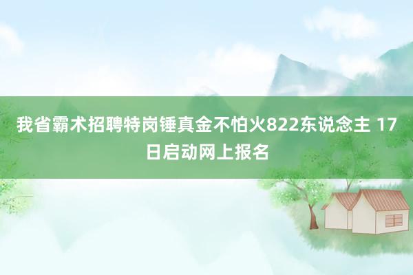 我省霸术招聘特岗锤真金不怕火822东说念主 17日启动网上报名