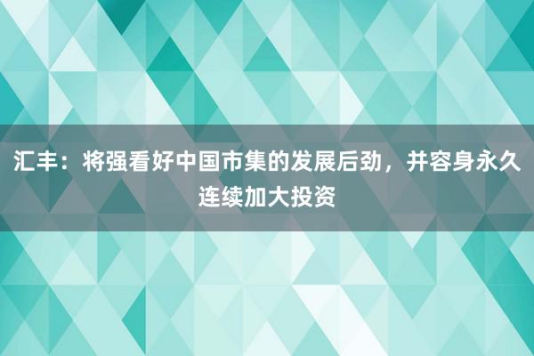 汇丰：将强看好中国市集的发展后劲，并容身永久连续加大投资