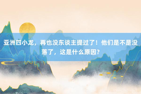 亚洲四小龙，再也没东谈主提过了！他们是不是没落了，这是什么原因？