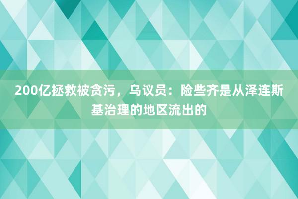 200亿拯救被贪污，乌议员：险些齐是从泽连斯基治理的地区流出的