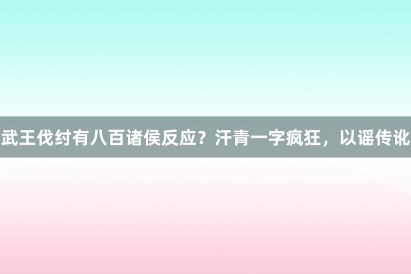 武王伐纣有八百诸侯反应？汗青一字疯狂，以谣传讹