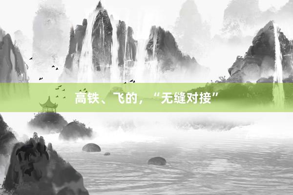 高铁、飞的，“无缝对接”