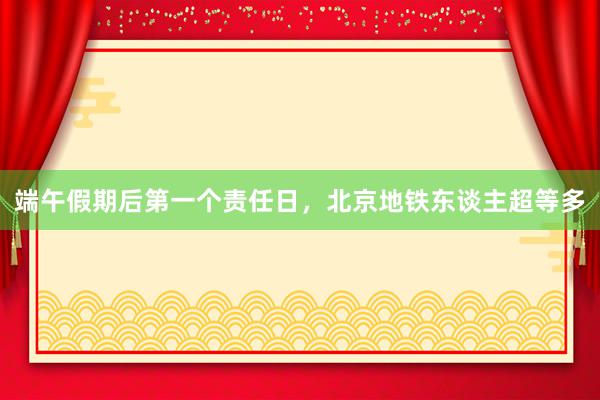 端午假期后第一个责任日，北京地铁东谈主超等多