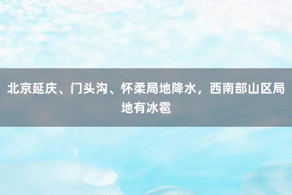 北京延庆、门头沟、怀柔局地降水，西南部山区局地有冰雹