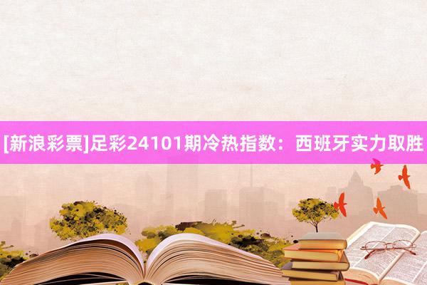 [新浪彩票]足彩24101期冷热指数：西班牙实力取胜