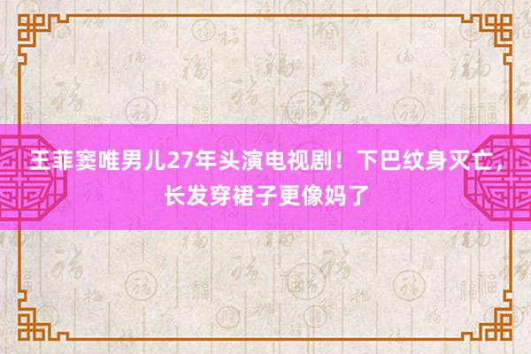 王菲窦唯男儿27年头演电视剧！下巴纹身灭亡，长发穿裙子更像妈了