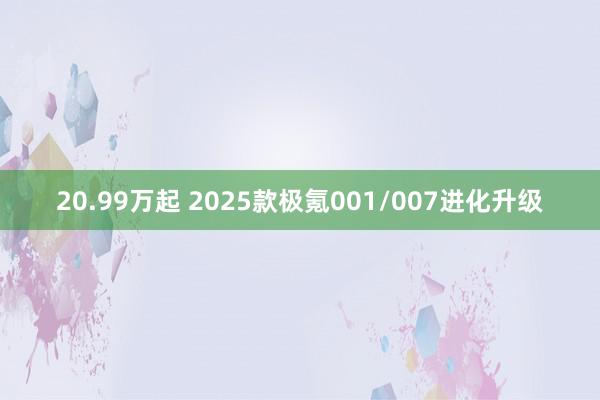 20.99万起 2025款极氪001/007进化升级