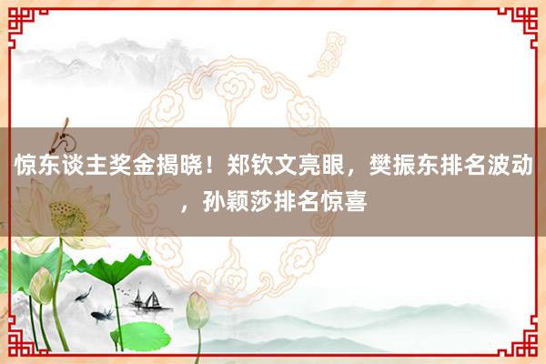 惊东谈主奖金揭晓！郑钦文亮眼，樊振东排名波动，孙颖莎排名惊喜