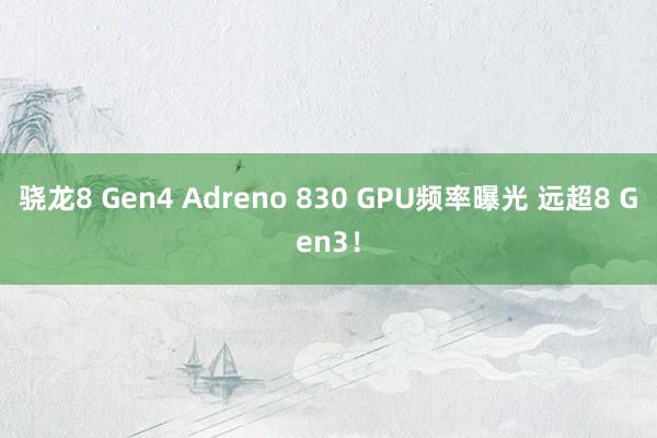 骁龙8 Gen4 Adreno 830 GPU频率曝光 远超8 Gen3！