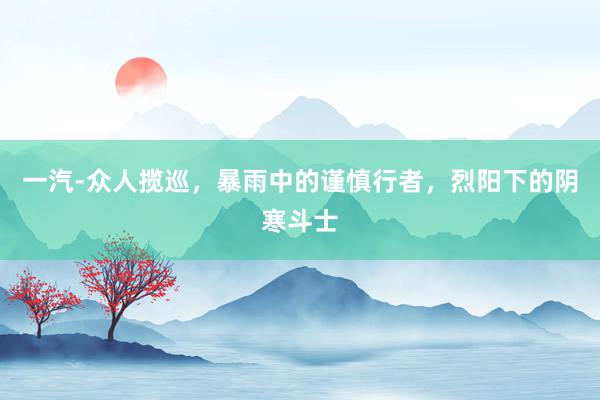 一汽-众人揽巡，暴雨中的谨慎行者，烈阳下的阴寒斗士