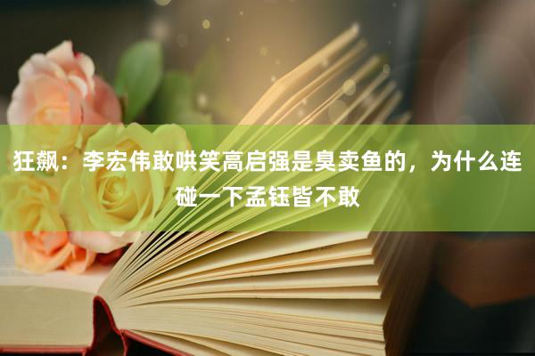 狂飙：李宏伟敢哄笑高启强是臭卖鱼的，为什么连碰一下孟钰皆不敢