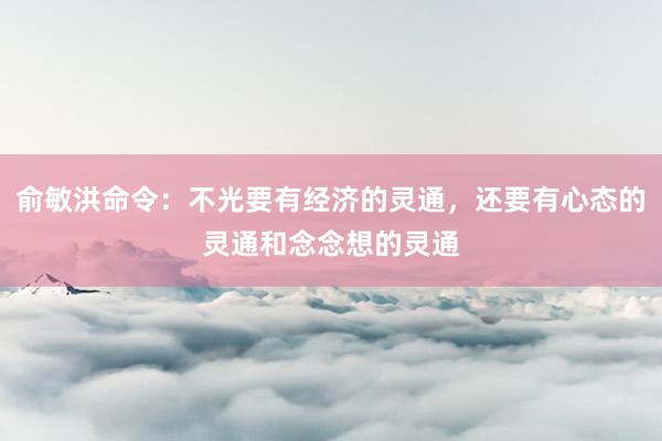 俞敏洪命令：不光要有经济的灵通，还要有心态的灵通和念念想的灵通