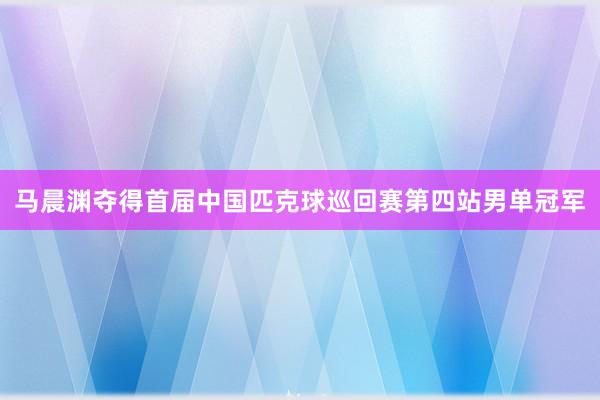 马晨渊夺得首届中国匹克球巡回赛第四站男单冠军