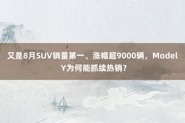 又是8月SUV销量第一、涨幅超9000辆，Model Y为何能抓续热销？