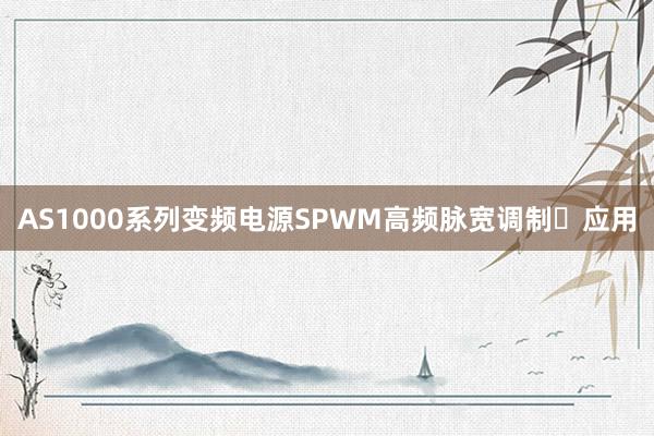 AS1000系列变频电源SPWM高频脉宽调制​应用