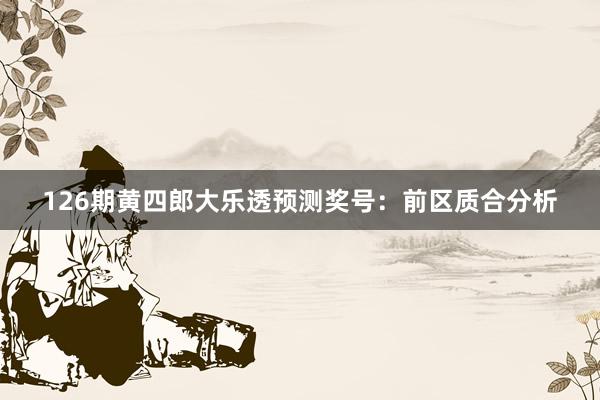 126期黄四郎大乐透预测奖号：前区质合分析