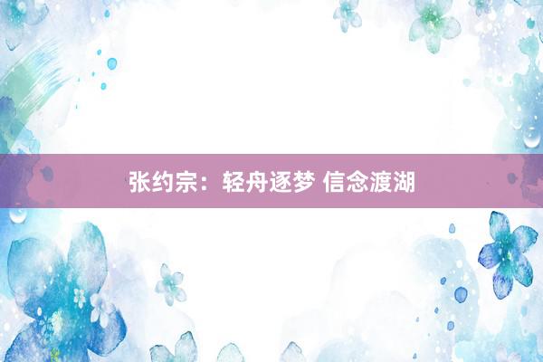 张约宗：轻舟逐梦 信念渡湖