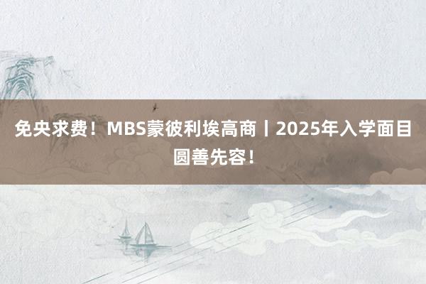 免央求费！MBS蒙彼利埃高商丨2025年入学面目圆善先容！