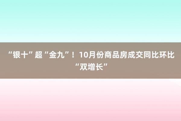 “银十”超“金九”！10月份商品房成交同比环比“双增长”