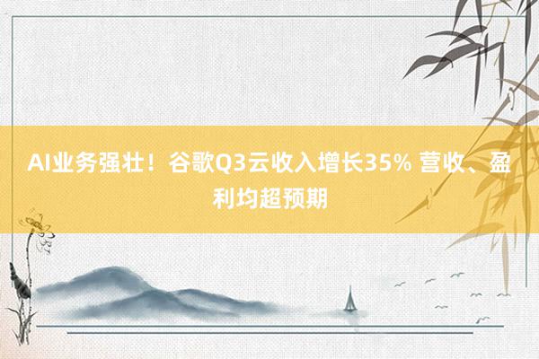 AI业务强壮！谷歌Q3云收入增长35% 营收、盈利均超预期