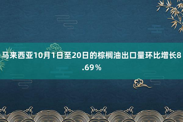 马来西亚10月1日至20日的棕榈油出口量环比增长8.69％